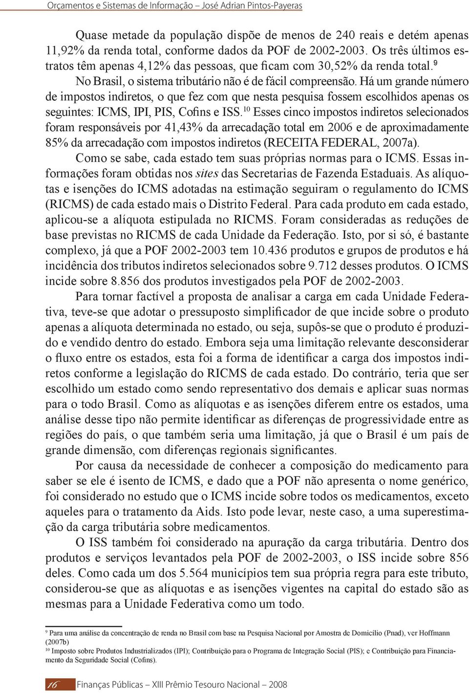 Há um grande número de impostos indiretos, o que fez com que nesta pesquisa fossem escolhidos apenas os seguintes: ICMS, IPI, PIS, Cofins e ISS.