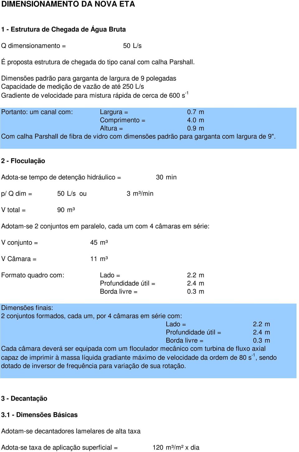 = 0.7 m Comprimento = 4.0 m Altura = 0.9 m Com calha Parshall de fibra de vidro com dimensões padrão para garganta com largura de 9".