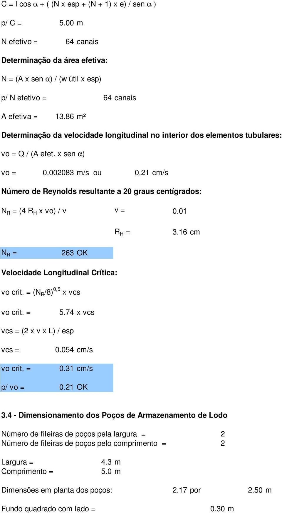 21 cm/s Número de Reynolds resultante a 20 graus centígrados: N R = (4 R H x vo) / ν ν = 0.01 R H = 3.16 cm N R = 263 OK Velocidade Longitudinal Crítica: vo crit. = (N R /8) 0,5 x vcs vo crit. = 5.