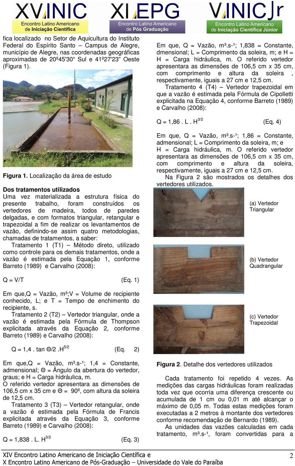 O referido vertedor apresentara as dimensões de 106,5 cm x 35 cm, com comprimento e altura da soleira, respectivamente, iguais a 27 cm e 12,5 cm.