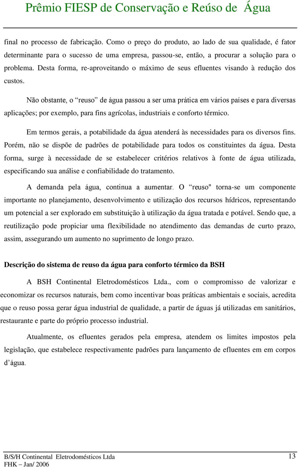 Não obstante, o reuso de água passou a ser uma prática em vários países e para diversas aplicações; por exemplo, para fins agrícolas, industriais e conforto térmico.