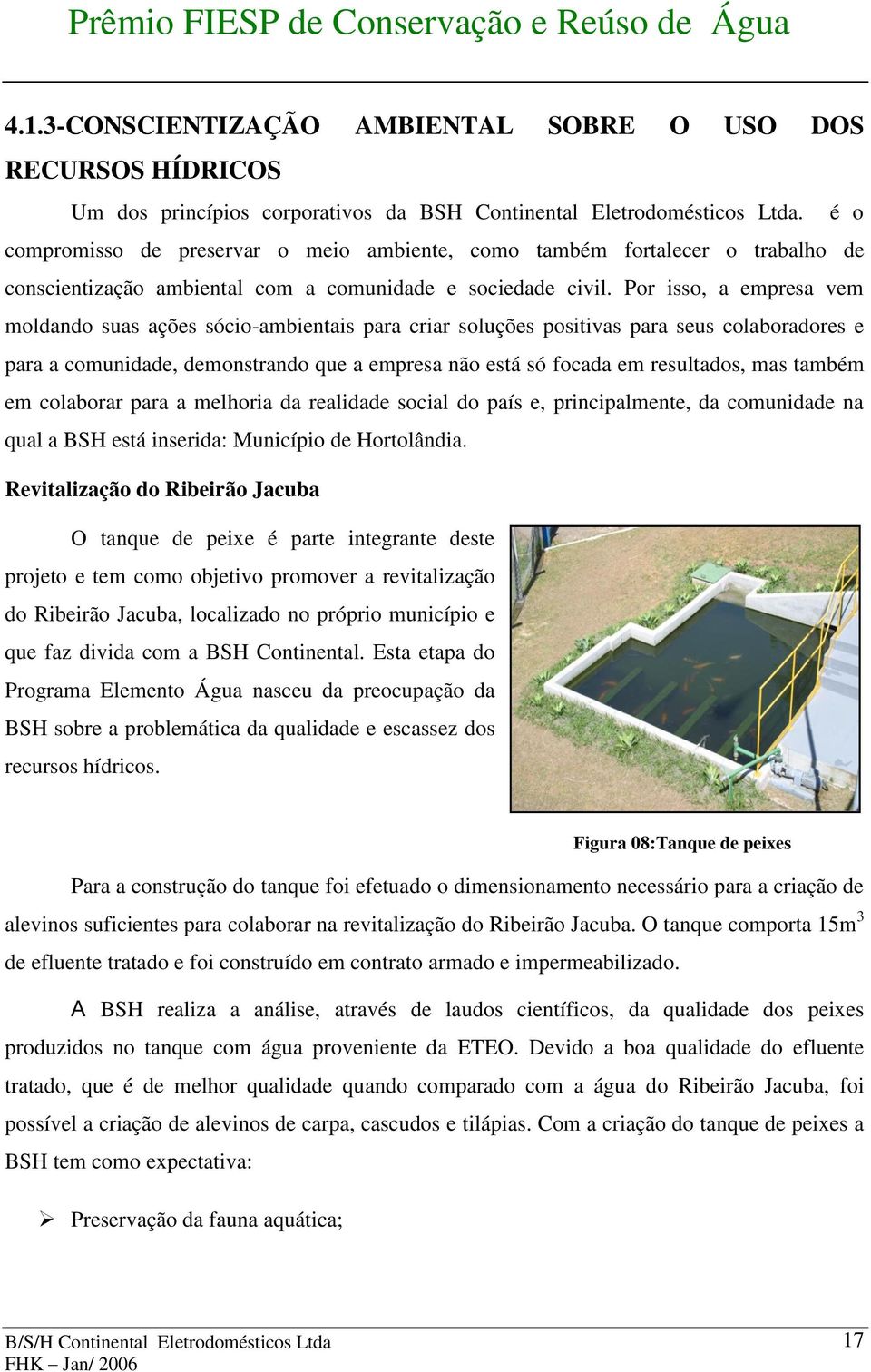 Por isso, a empresa vem moldando suas ações sócio-ambientais para criar soluções positivas para seus colaboradores e para a comunidade, demonstrando que a empresa não está só focada em resultados,