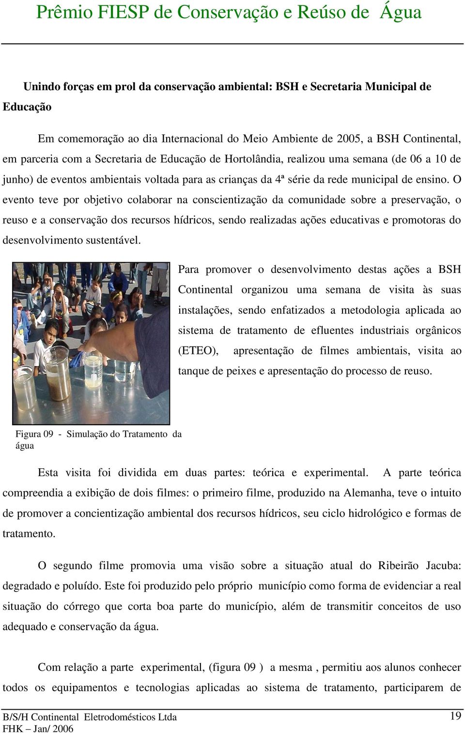 O evento teve por objetivo colaborar na conscientização da comunidade sobre a preservação, o reuso e a conservação dos recursos hídricos, sendo realizadas ações educativas e promotoras do