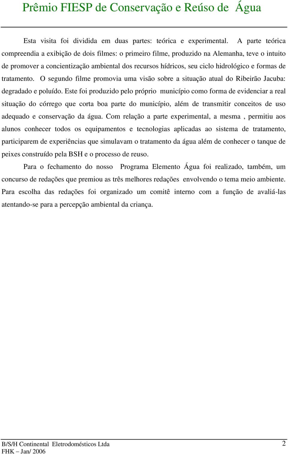 formas de tratamento. O segundo filme promovia uma visão sobre a situação atual do Ribeirão Jacuba: degradado e poluído.