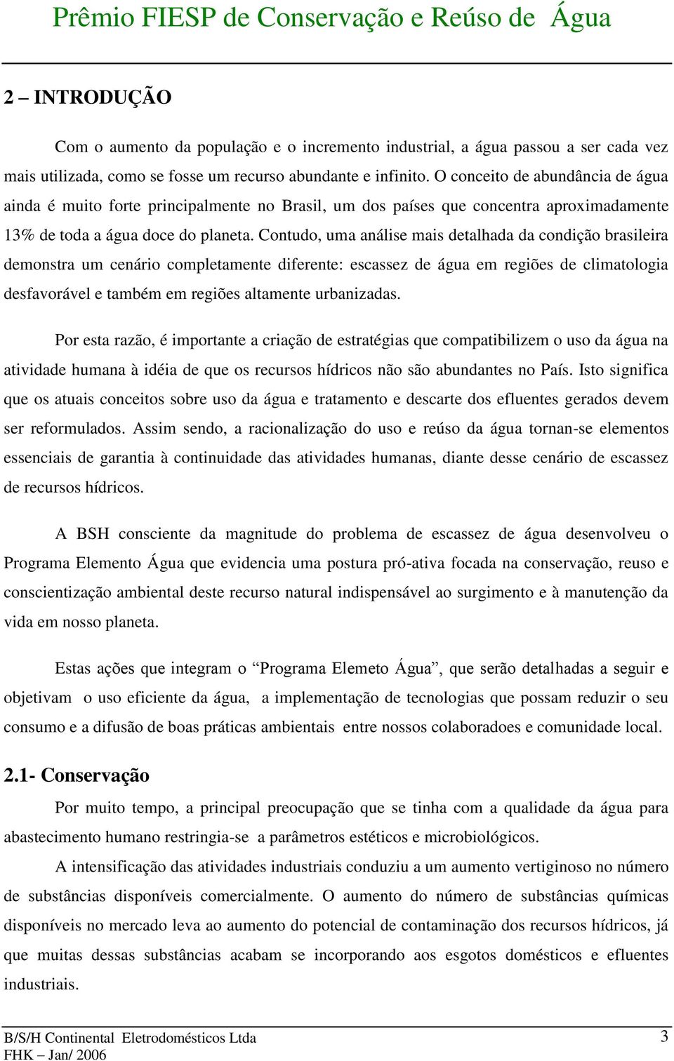 Contudo, uma análise mais detalhada da condição brasileira demonstra um cenário completamente diferente: escassez de água em regiões de climatologia desfavorável e também em regiões altamente