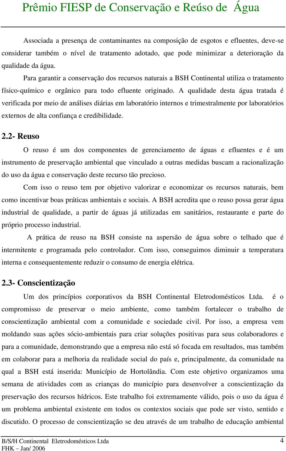 A qualidade desta água tratada é verificada por meio de análises diárias em laboratório internos e trimestralmente por laboratórios externos de alta confiança e credibilidade. 2.