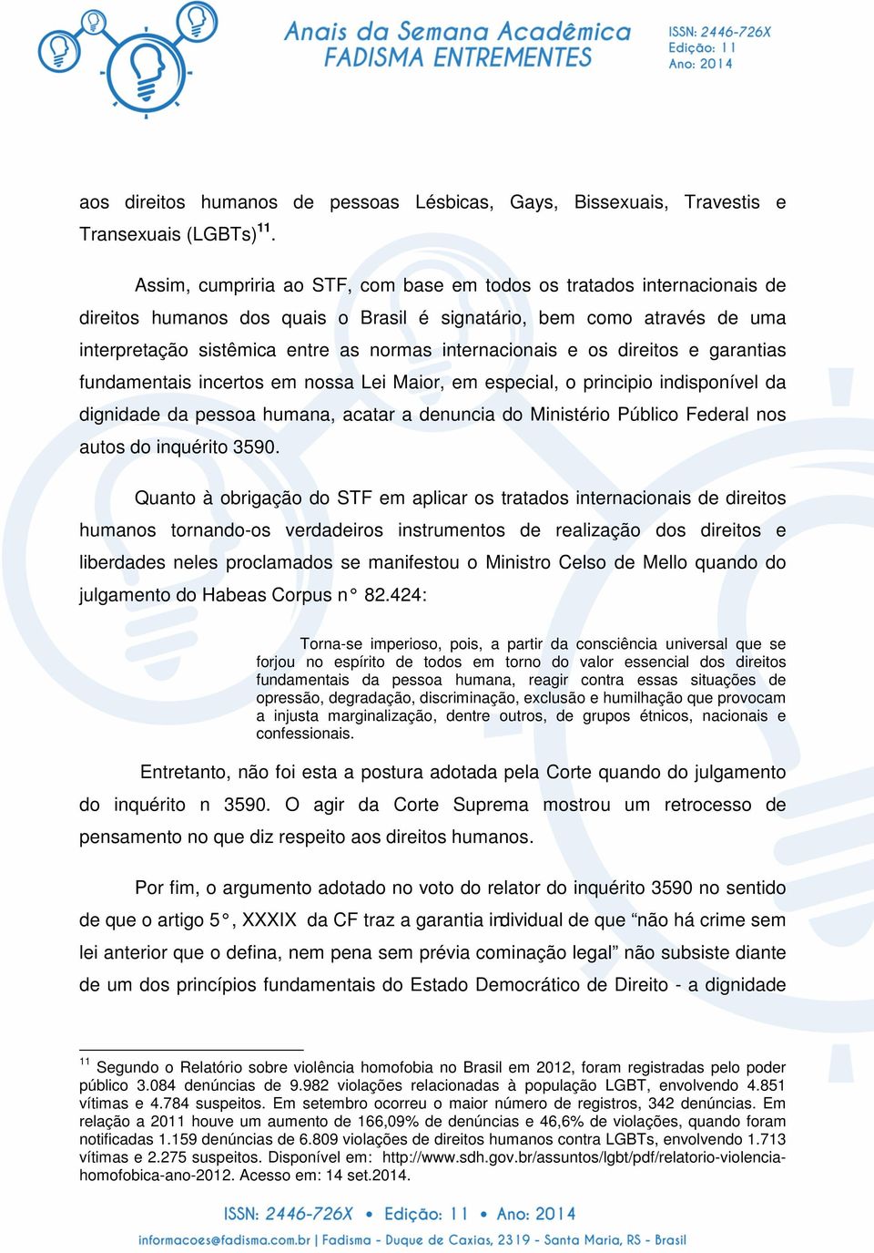 internacionais e os direitos e garantias fundamentais incertos em nossa Lei Maior, em especial, o principio indisponível da dignidade da pessoa humana, acatar a denuncia do Ministério Público Federal