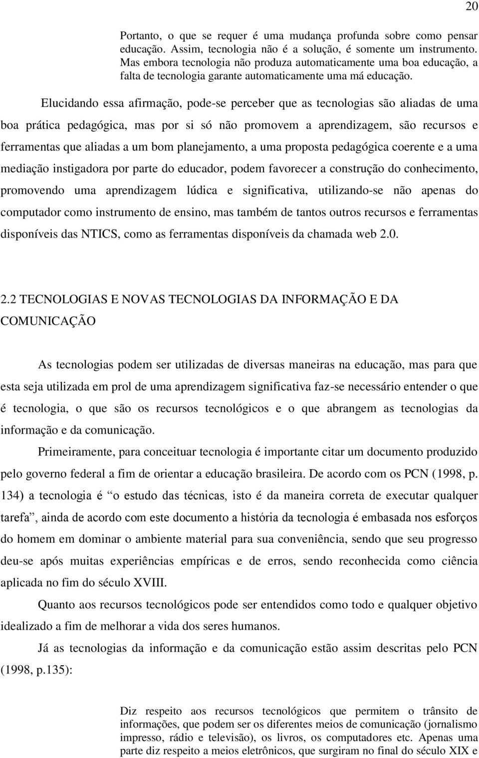 Elucidando essa afirmação, pode-se perceber que as tecnologias são aliadas de uma boa prática pedagógica, mas por si só não promovem a aprendizagem, são recursos e ferramentas que aliadas a um bom