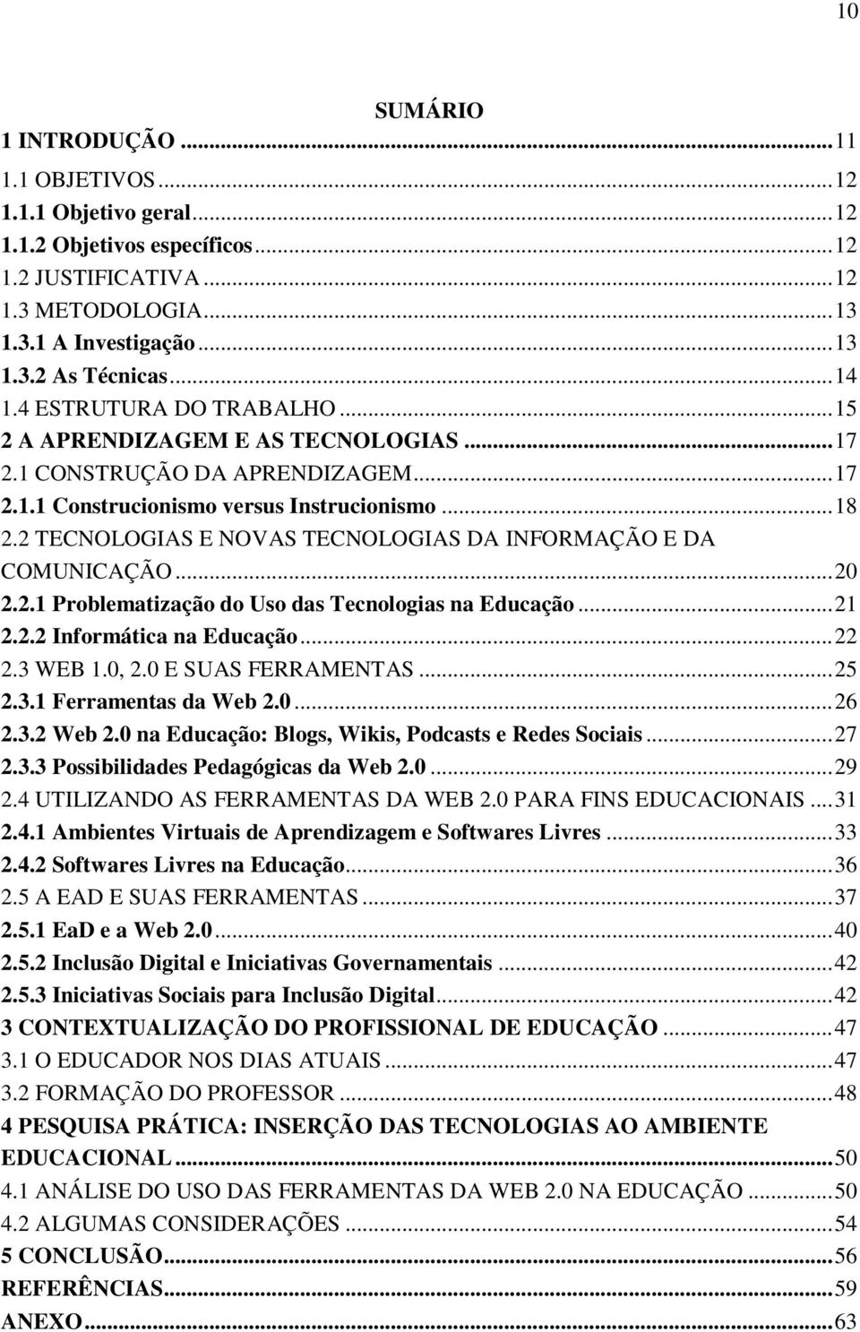 2 TECNOLOGIAS E NOVAS TECNOLOGIAS DA INFORMAÇÃO E DA COMUNICAÇÃO... 20 2.2.1 Problematização do Uso das Tecnologias na Educação... 21 2.2.2 Informática na Educação... 22 2.3 WEB 1.0, 2.