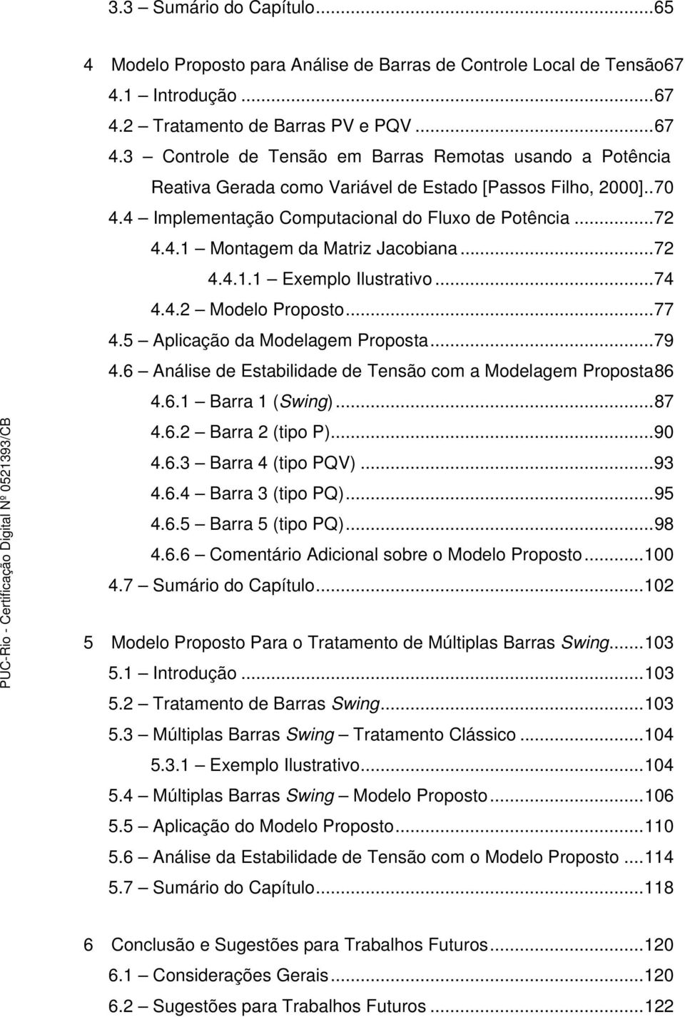 4 Implementação Computacional do Fluxo de Potência...72 4.4.1 Montagem da Matriz Jacobiana...72 4.4.1.1 Exemplo Ilustrativo...74 4.4.2 Modelo Proposto...77 4.5 Aplicação da Modelagem Proposta...79 4.