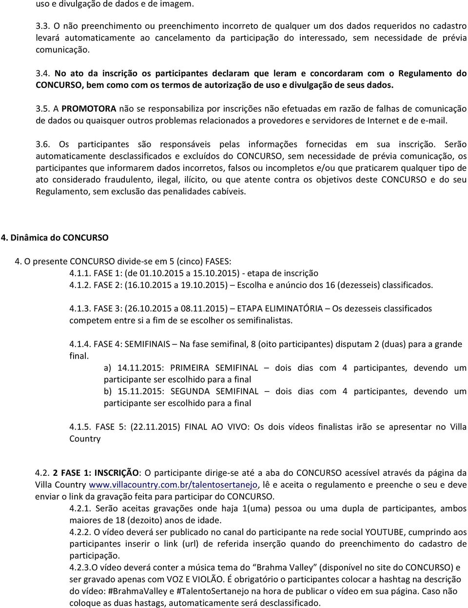 comunicação. 3.4. No ato da inscrição os participantes declaram que leram e concordaram com o Regulamento do CONCURSO, bem como com os termos de autorização de uso e divulgação de seus dados. 3.5.