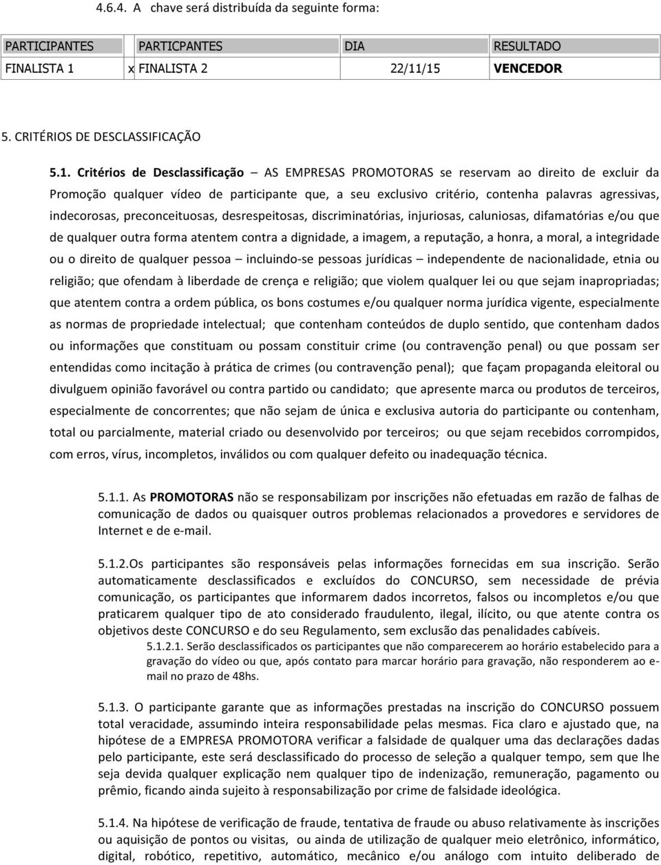 /15 VENCEDOR 5. CRITÉRIOS DE DESCLASSIFICAÇÃO 5.1. Critérios de Desclassificação AS EMPRESAS PROMOTORAS se reservam ao direito de excluir da Promoção qualquer vídeo de participante que, a seu