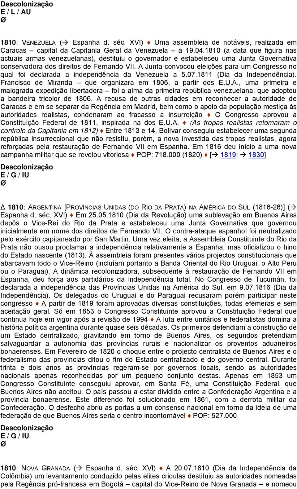 A Junta convocou eleições para um Congresso no qual foi declarada a independência da Venezuela a 5.07.1811 (Dia da Independência). Francisco de Miranda que organizara em 1806, a partir dos E.U.A., uma primeira e malograda expedição libertadora foi a alma da primeira república venezuelana, que adoptou a bandeira tricolor de 1806.