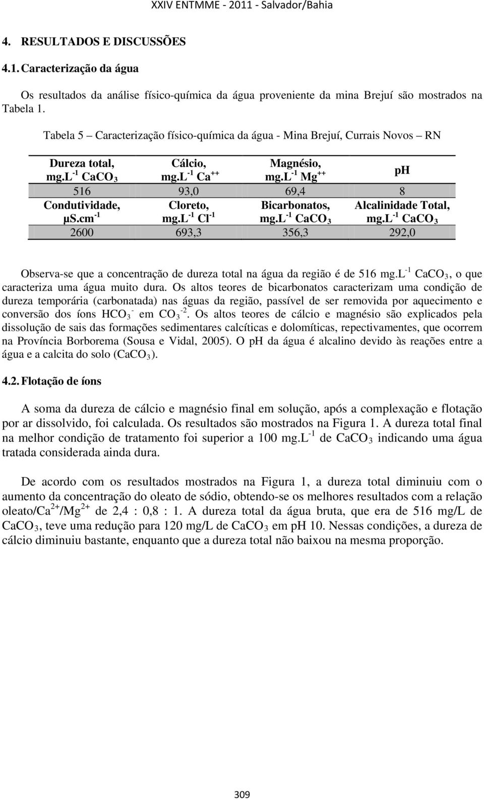 cm -1 Cloreto, mg.l -1 Cl -1 Bicarbonatos, mg.l -1 CaCO 3 Alcalinidade Total, mg.l -1 CaCO 3 2600 693,3 356,3 292,0 Observa-se que a concentração de dureza total na água da região é de 516 mg.