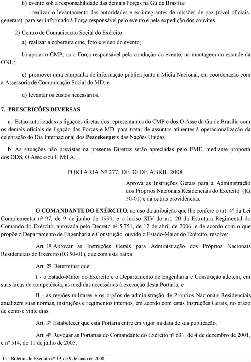 2) Centro de Comunicação Social do Exército: a) realizar a cobertura cine, foto e vídeo do evento; b) apoiar o CMP, ou a Força responsável pela condução do evento, na montagem do estande da ONU; c)