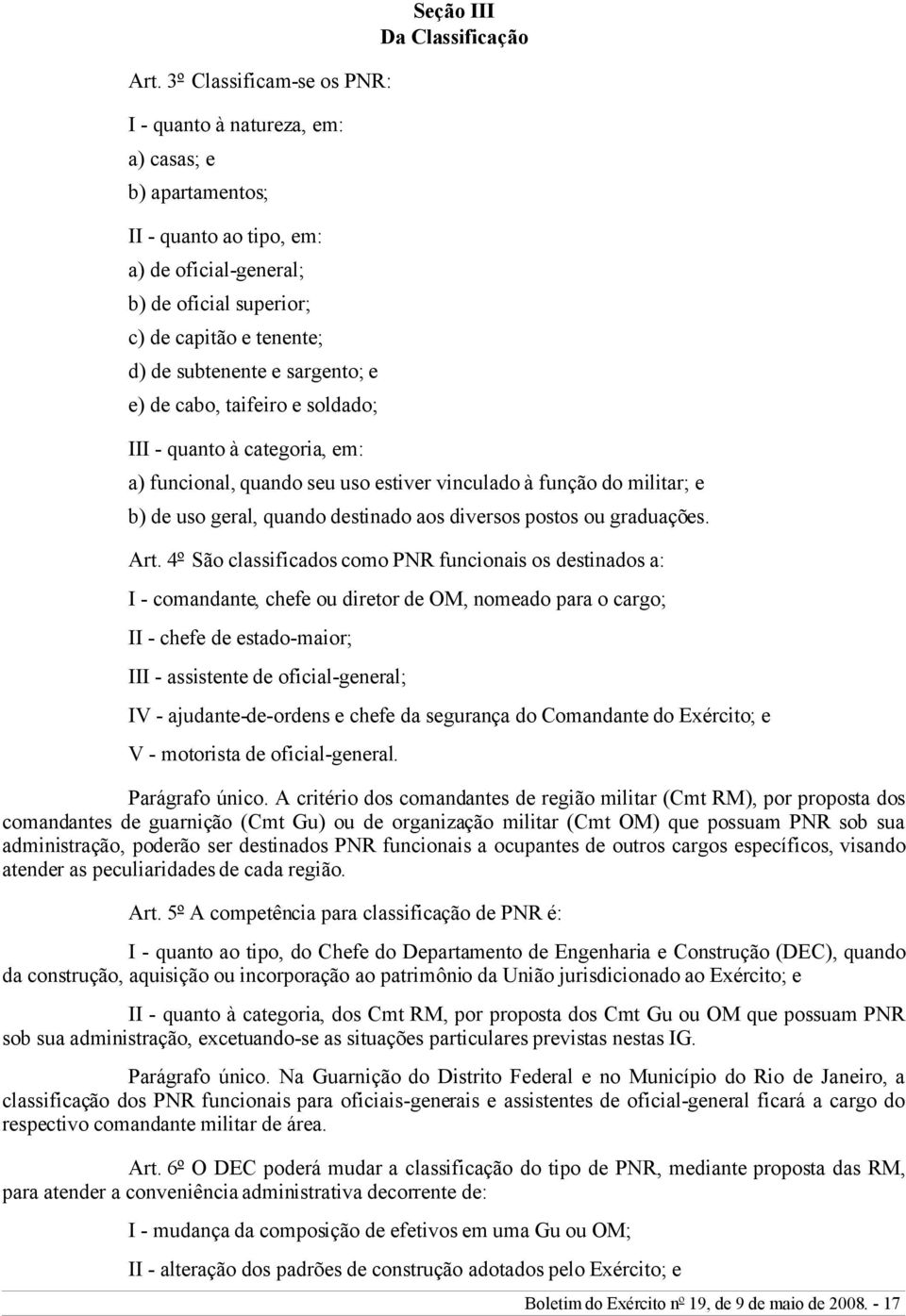 sargento; e e) de cabo, taifeiro e soldado; III - quanto à categoria, em: a) funcional, quando seu uso estiver vinculado à função do militar; e b) de uso geral, quando destinado aos diversos postos