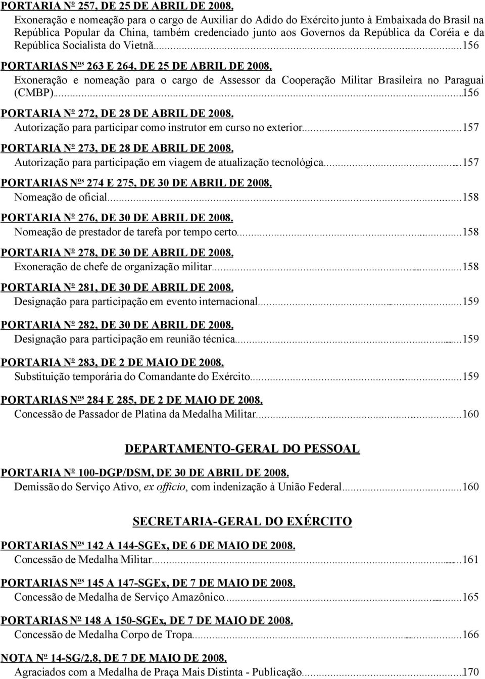 República Socialista do Vietnã......156 PORTARIAS Nºs 263 E 264, DE 25 DE ABRIL DE 2008. Exoneração e nomeação para o cargo de Assessor da Cooperação Militar Brasileira no Paraguai (CMBP).