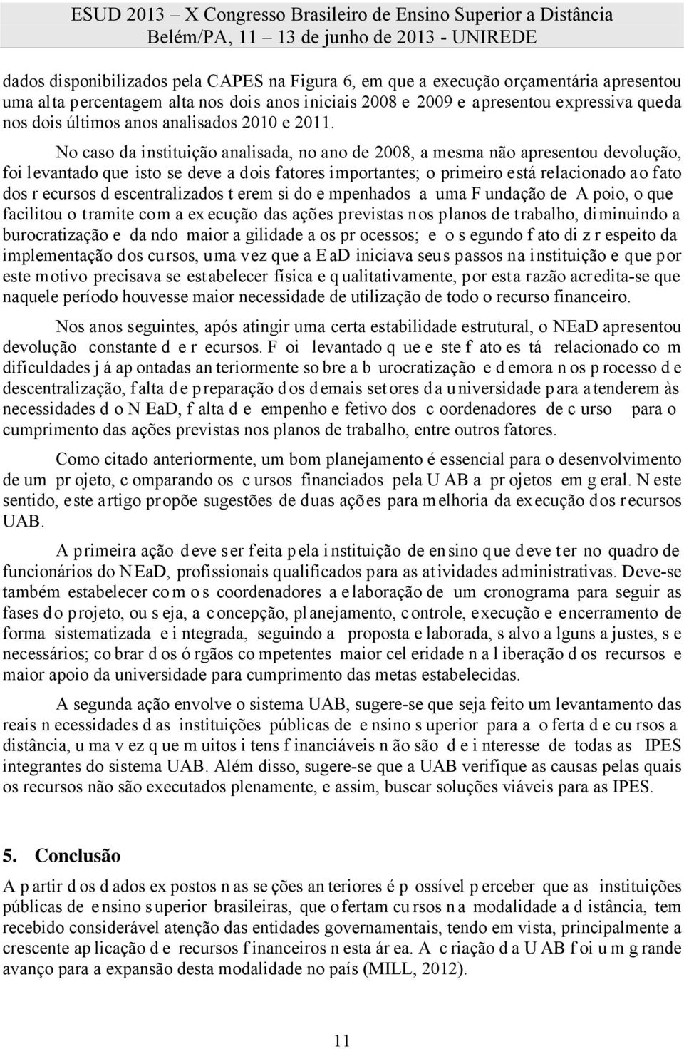 No caso da instituição analisada, no ano de 2008, a mesma não apresentou devolução, foi levantado que isto se deve a dois fatores importantes; o primeiro está relacionado ao fato dos r ecursos d