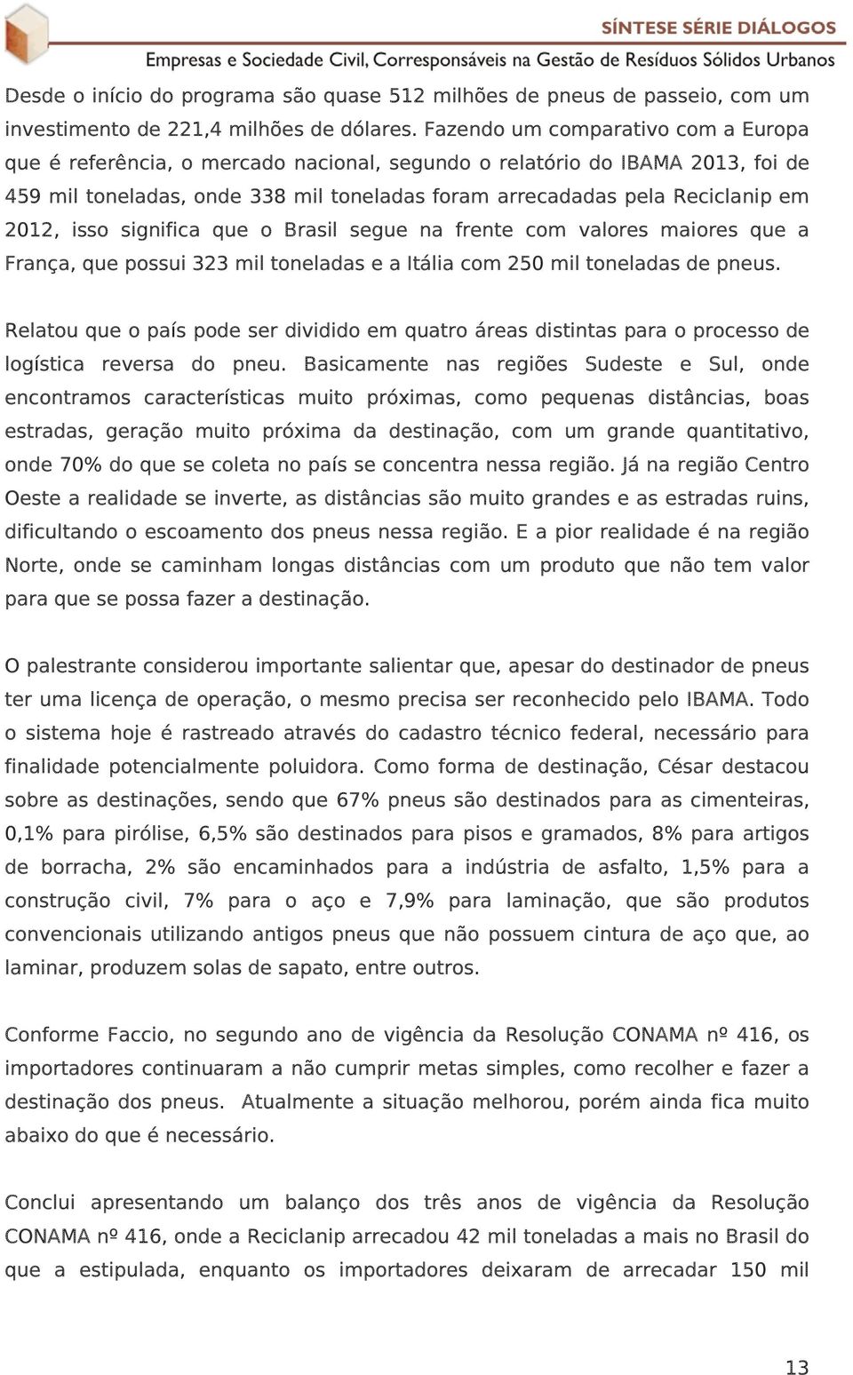 2012, isso significa que o Brasil segue na frente com valores maiores que a França, que possui 323 mil toneladas e a Itália com 250 mil toneladas de pneus.