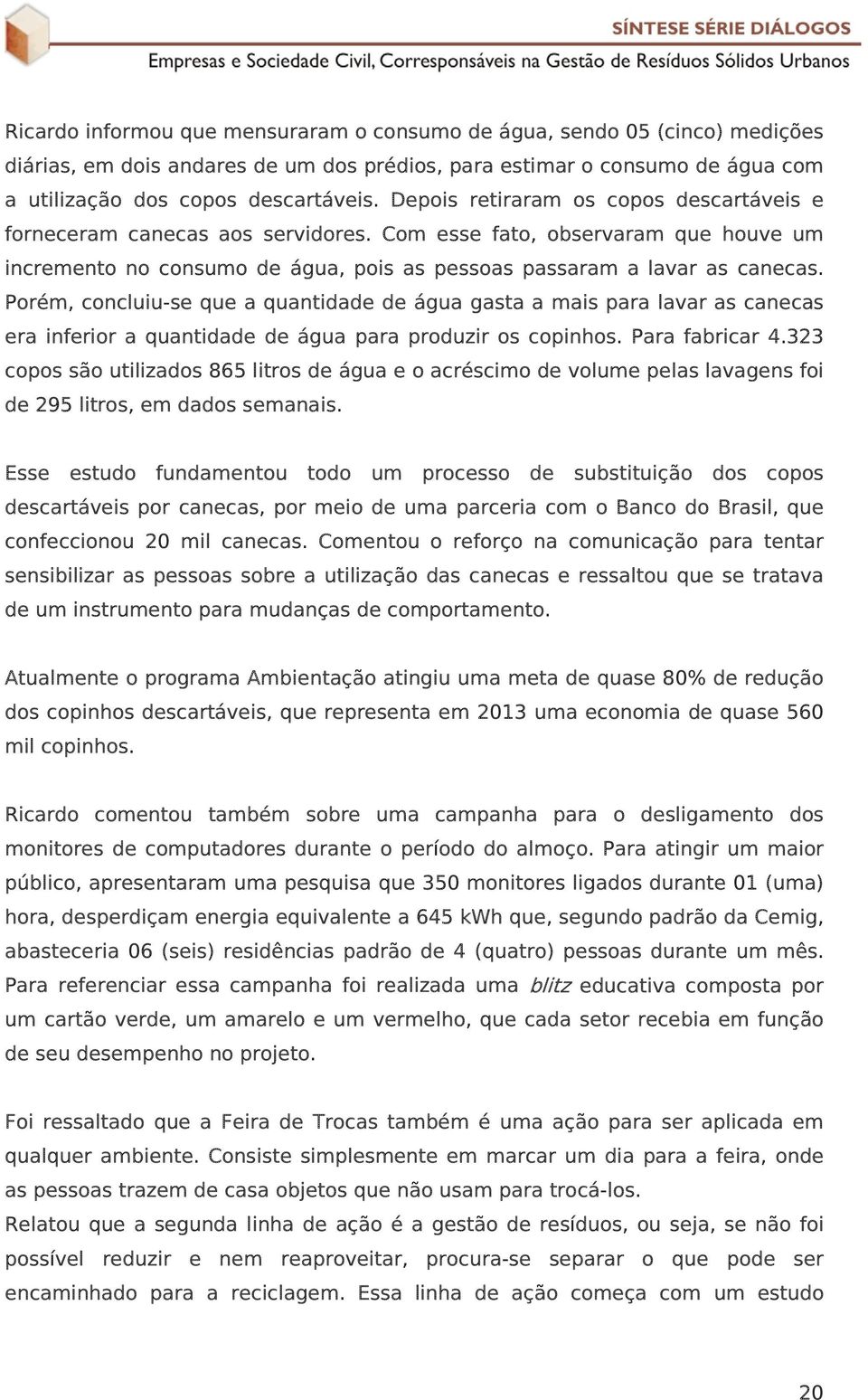 Porém, concluiu-se que a quantidade de água gasta a mais para lavar as canecas era inferior a quantidade de água para produzir os copinhos. Para fabricar 4.