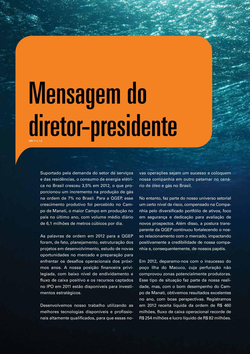 Brasil. Para a QGEP, esse crescimento produtivo foi percebido no Campo de Manati, o maior Campo em produção no país no último ano, com volume médio diário de 6,1 milhões de metros cúbicos por dia.