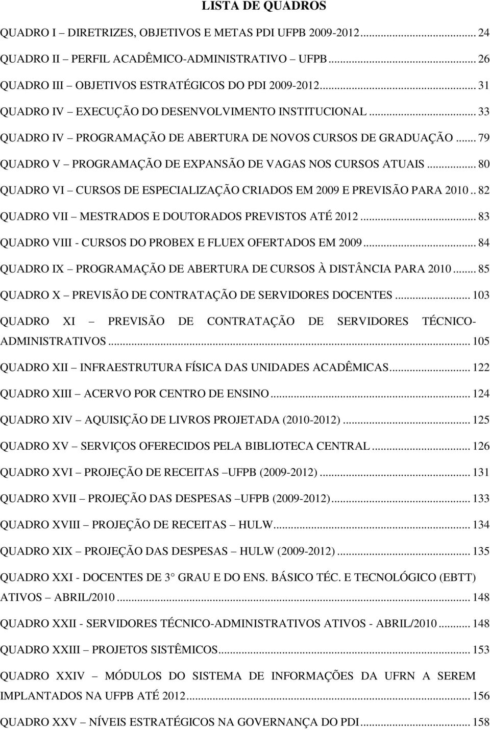 .. 80 QUADRO VI CURSOS DE ESPECIALIZAÇÃO CRIADOS EM 2009 E PREVISÃO PARA 2010.. 82 QUADRO VII MESTRADOS E DOUTORADOS PREVISTOS ATÉ 2012... 83 QUADRO VIII - CURSOS DO PROBEX E FLUEX OFERTADOS EM 2009.