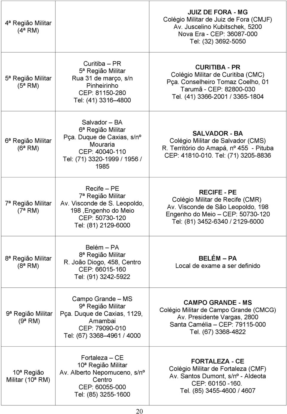 CURITIBA - PR Colégio Militar de Curitiba (CMC) Pça. Conselheiro Tomaz Coelho, 01 Tarumã - CEP: 82800-030 Tel. (41) 3366-2001 / 3365-1804 6ª Região Militar (6ª RM) Salvador BA 6ª Região Militar Pça.