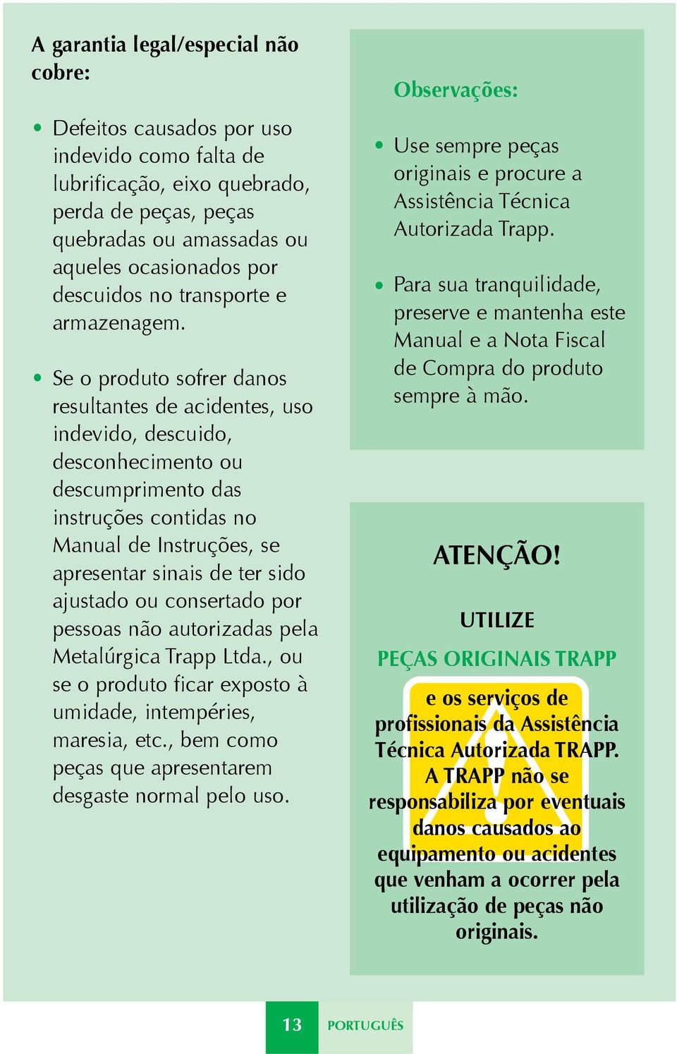 Se o produto sofrer danos resultantes de acidentes, uso indevido, descuido, desconhecimento ou descumprimento das instruções contidas no Manual de Instruções, se apresentar sinais de ter sido