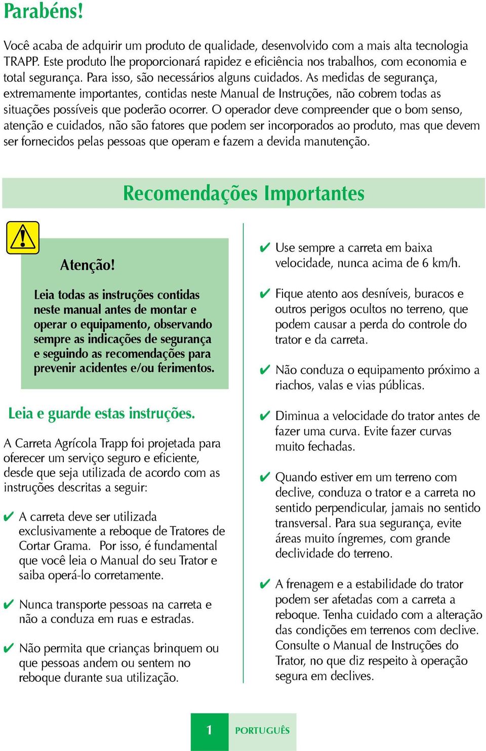 As medidas de segurança, extremamente importantes, contidas neste Manual de Instruções, não cobrem todas as situações possíveis que poderão ocorrer.