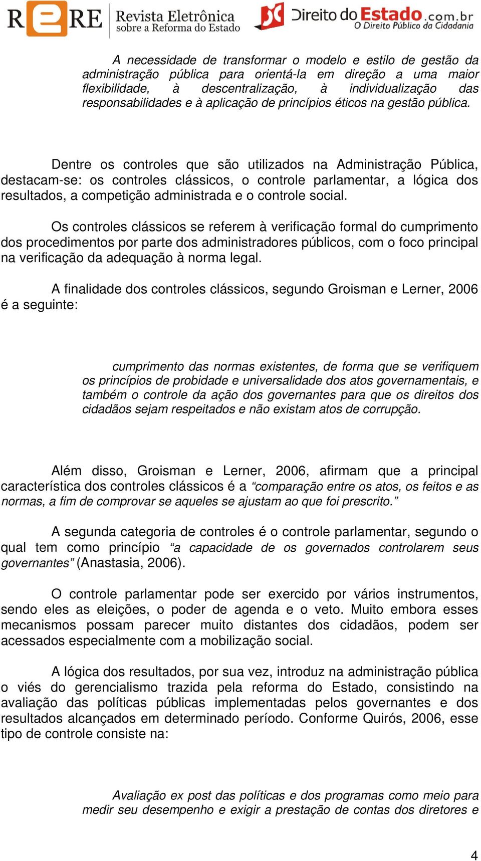 Dentre os controles que são utilizados na Administração Pública, destacam-se: os controles clássicos, o controle parlamentar, a lógica dos resultados, a competição administrada e o controle social.