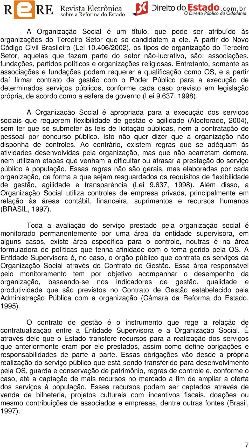 Entretanto, somente as associações e fundações podem requerer a qualificação como OS, e a partir daí firmar contrato de gestão com o Poder Público para a execução de determinados serviços públicos,