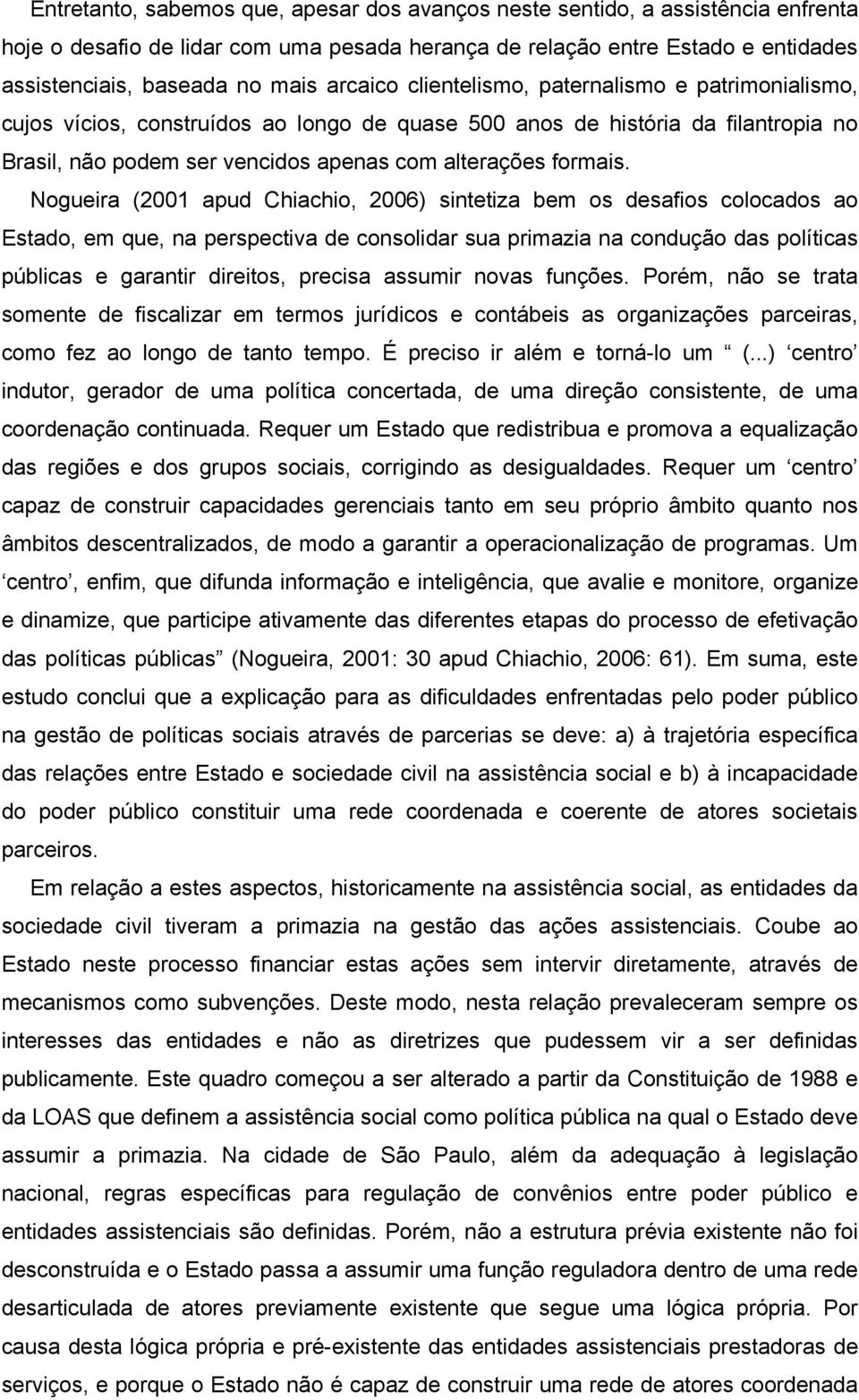 Nogueira (2001 apud Chiachio, 2006) sintetiza bem os desafios colocados ao Estado, em que, na perspectiva de consolidar sua primazia na condução das políticas públicas e garantir direitos, precisa