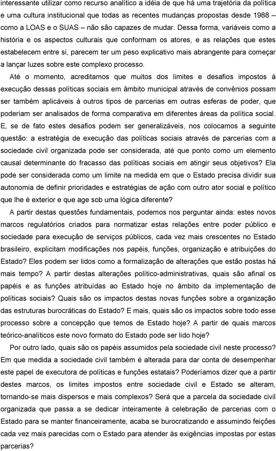 Dessa forma, variáveis como a história e os aspectos culturais que conformam os atores, e as relações que estes estabelecem entre si, parecem ter um peso explicativo mais abrangente para começar a