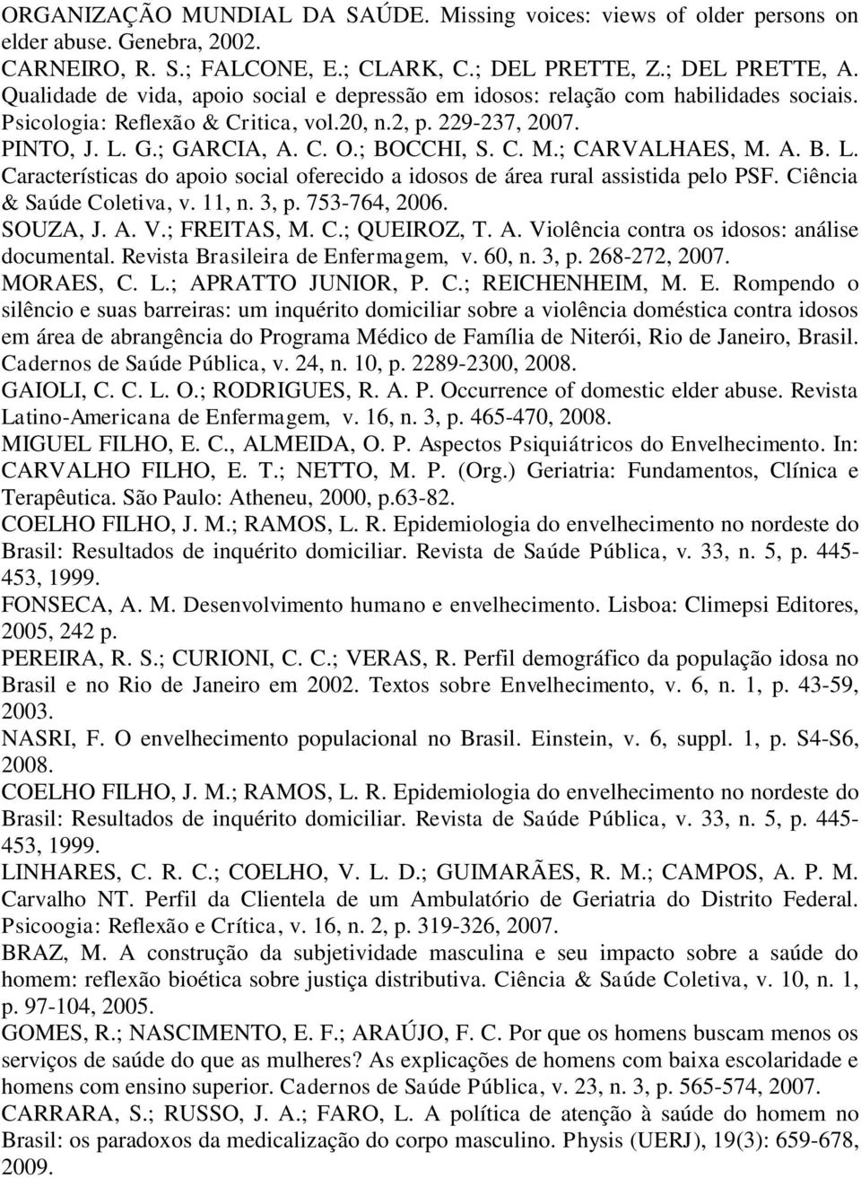 ; CARVALHAES, M. A. B. L. Características do apoio social oferecido a idosos de área rural assistida pelo PSF. Ciência & Saúde Coletiva, v. 11, n. 3, p. 753-764, 2006. SOUZA, J. A. V.; FREITAS, M. C.; QUEIROZ, T.