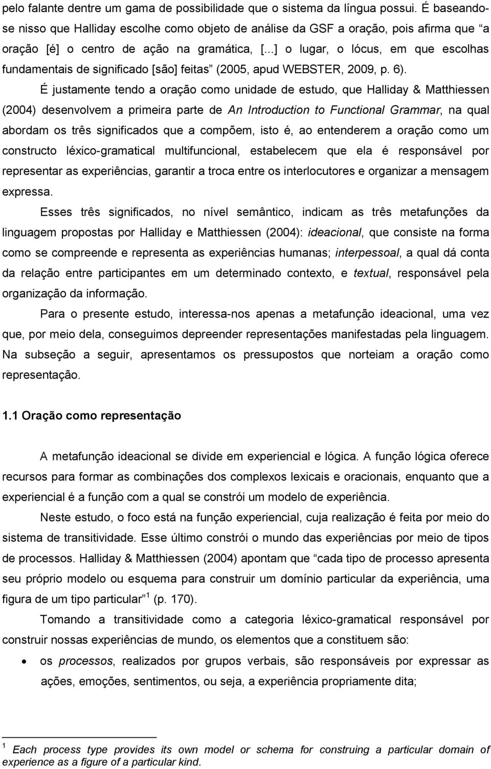 ..] o lugar, o lócus, em que escolhas fundamentais de significado [são] feitas (2005, apud WEBSTER, 2009, p. 6).