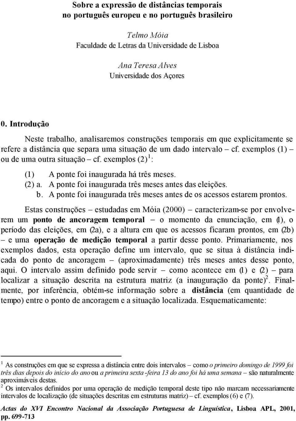 exemplos (2) 1 : (1) A ponte foi inaugurada há três meses. (2) a. A ponte foi inaugurada três meses antes das eleições. b. A ponte foi inaugurada três meses antes de os acessos estarem prontos.