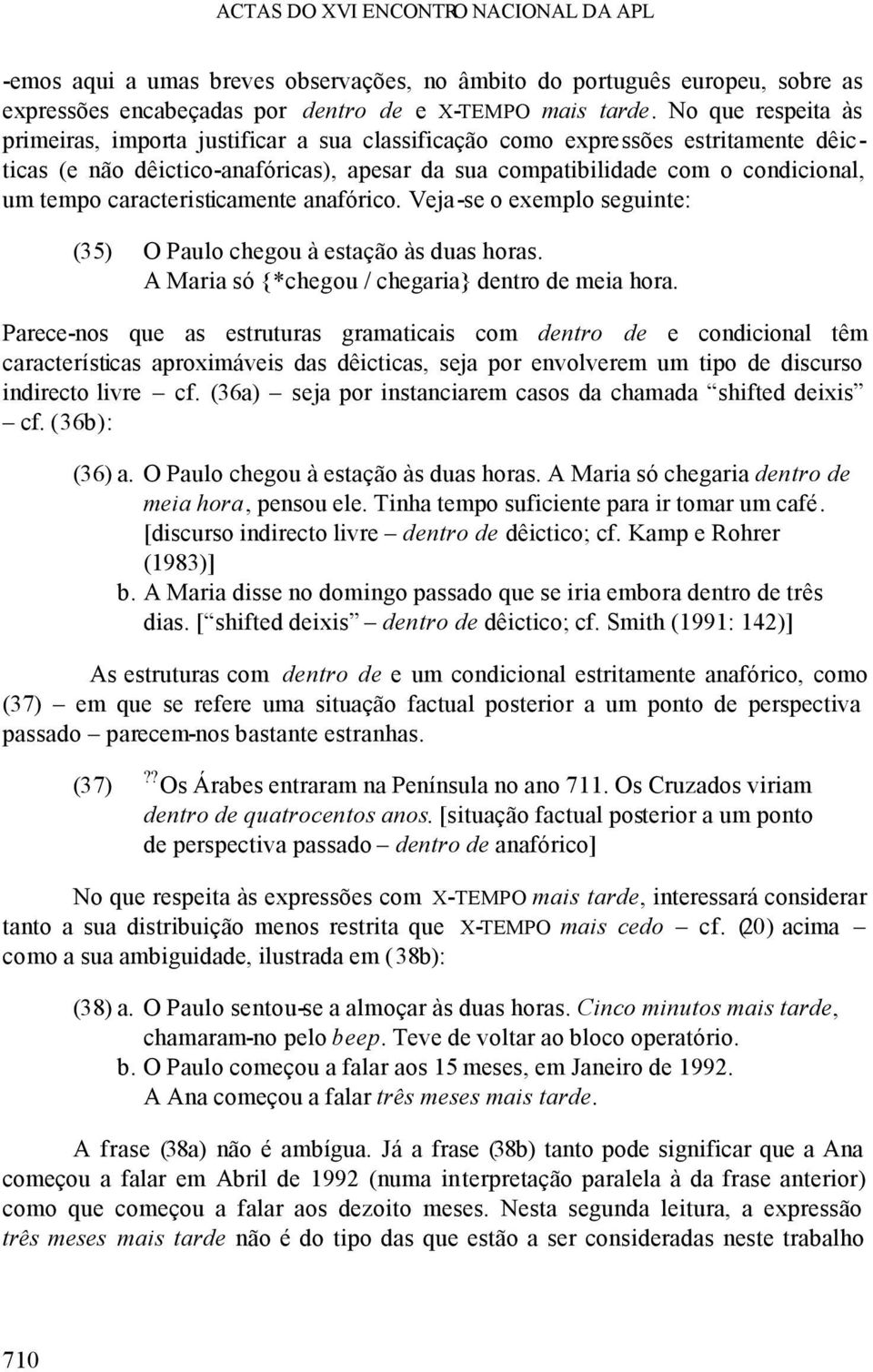 caracteristicamente anafórico. Veja-se o exemplo seguinte: (35) O Paulo chegou à estação às duas horas. A Maria só {*chegou / chegaria} dentro de meia hora.