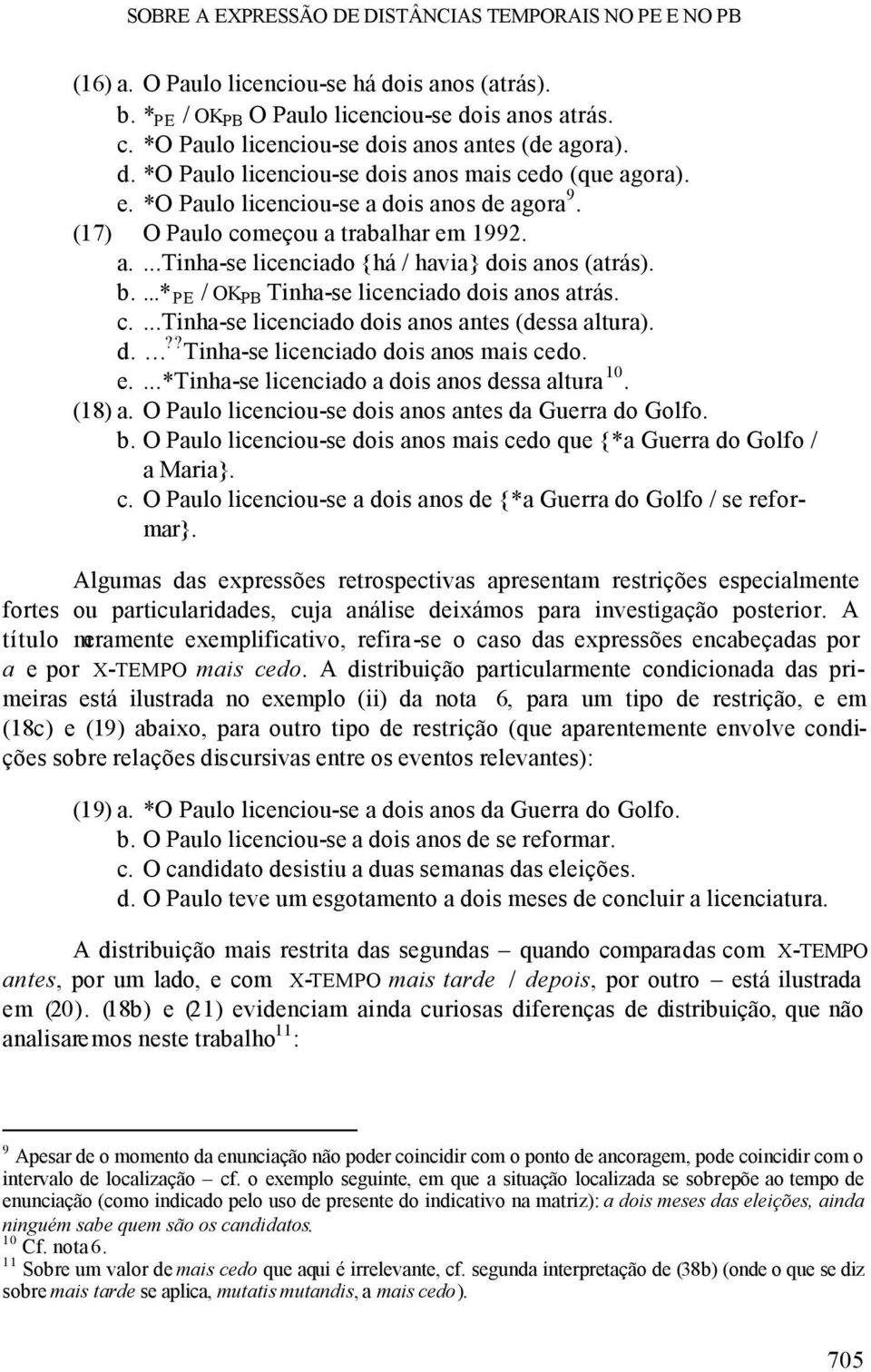 a....tinha-se licenciado {há / havia} dois anos (atrás). b....* PE / OK PB Tinha-se licenciado dois anos atrás. c....tinha-se licenciado dois anos antes (dessa altura). d.?? Tinha-se licenciado dois anos mais cedo.