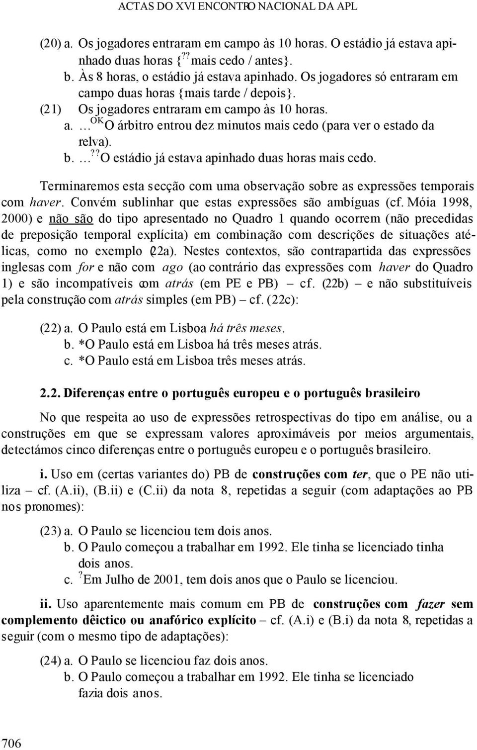 ?? O estádio já estava apinhado duas horas mais cedo. Terminaremos esta secção com uma observação sobre as expressões temporais com haver. Convém sublinhar que estas expressões são ambíguas (cf.