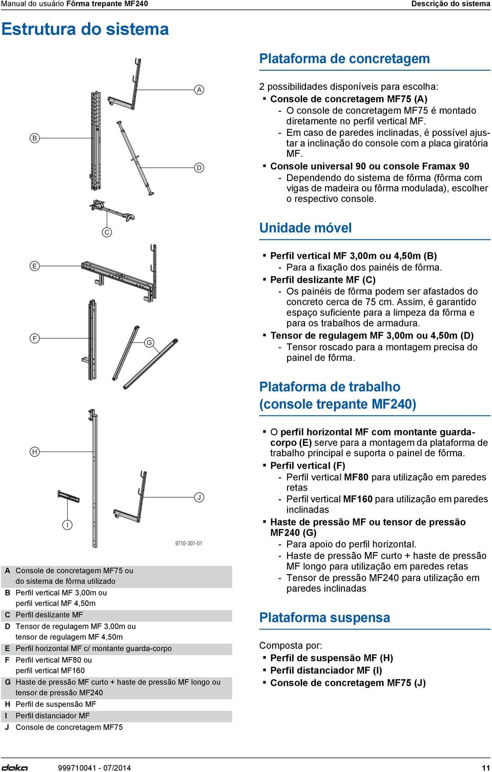 Console universal 90 ou console Framax 90 - Dependendo do sistema de fôrma (fôrma com vigas de madeira ou fôrma modulada), escolher o respectivo console.