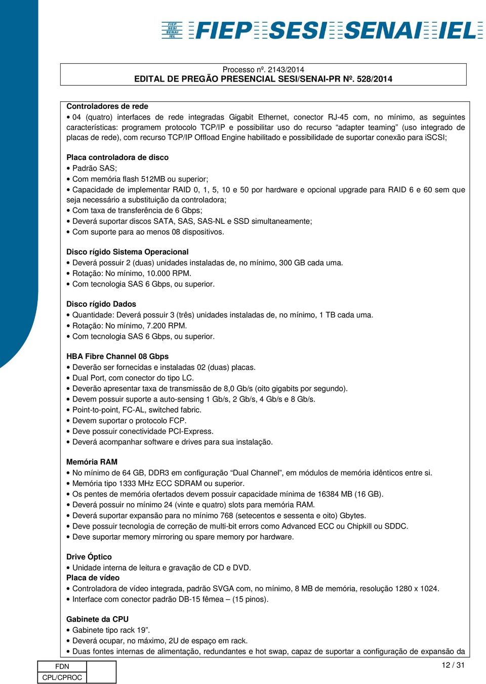 flash 512MB ou superior; Capacidade de implementar RAID 0, 1, 5, 10 e 50 por hardware e opcional upgrade para RAID 6 e 60 sem que seja necessário a substituição da controladora; Com taxa de