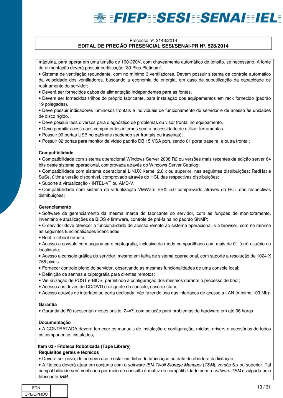 Devem possuir sistema de controle automático da velocidade dos ventiladores, buscando a economia de energia, em caso de subutilização da capacidade de resfriamento do servidor; Deverá ser fornecidos