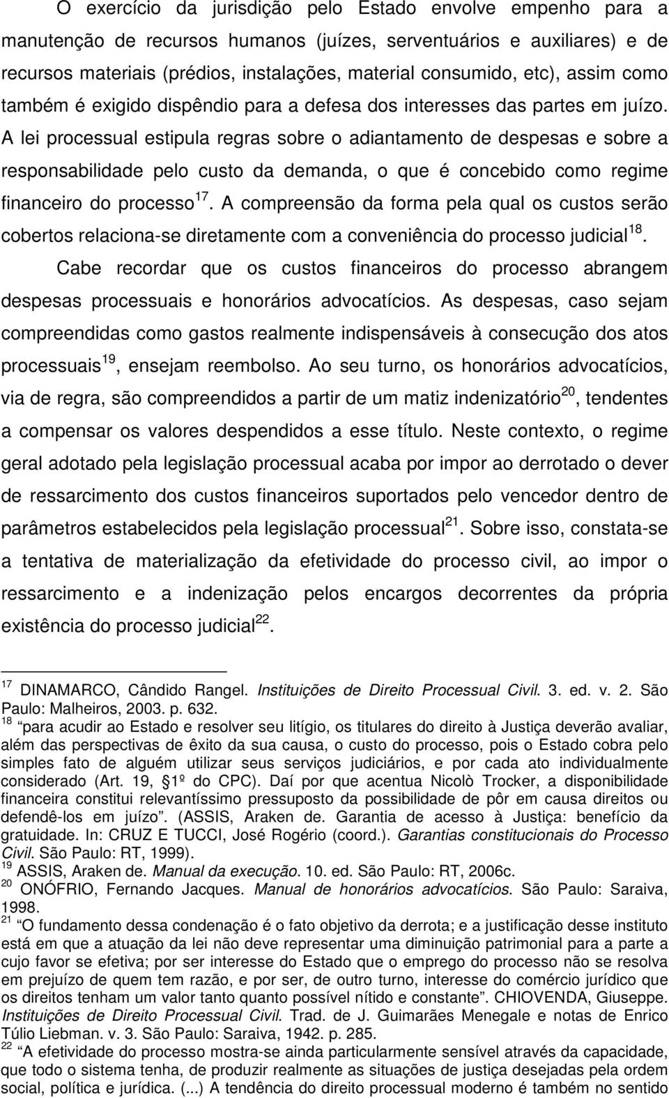 A lei processual estipula regras sobre o adiantamento de despesas e sobre a responsabilidade pelo custo da demanda, o que é concebido como regime financeiro do processo 17.