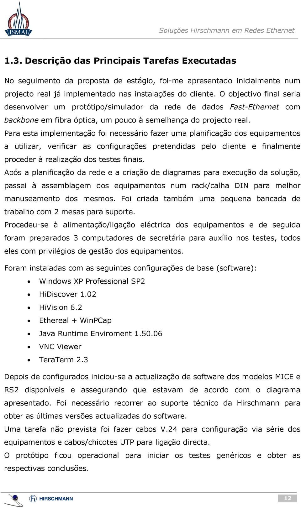 Para esta implementação foi necessário fazer uma planificação dos equipamentos a utilizar, verificar as configurações pretendidas pelo cliente e finalmente proceder à realização dos testes finais.