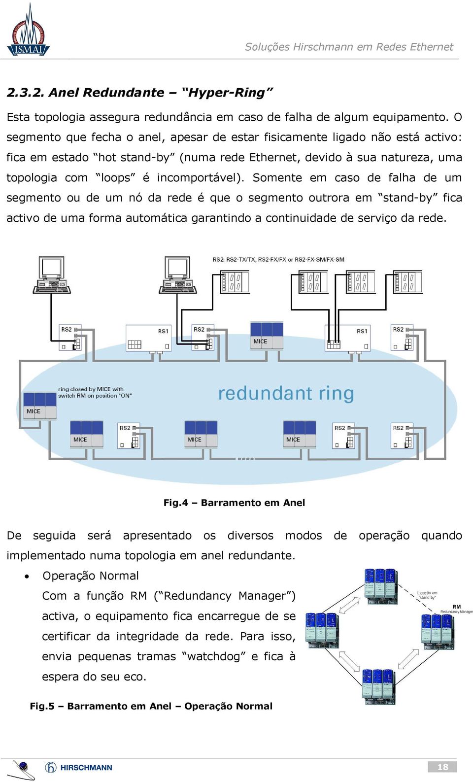 Somente em caso de falha de um segmento ou de um nó da rede é que o segmento outrora em stand-by fica activo de uma forma automática garantindo a continuidade de serviço da rede. Fig.