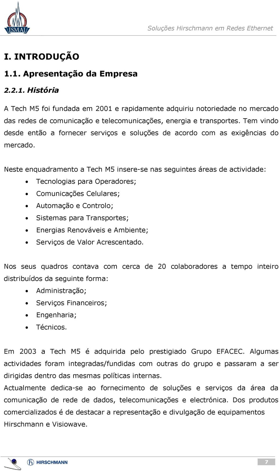 Neste enquadramento a Tech M5 insere-se nas seguintes áreas de actividade: Tecnologias para Operadores; Comunicações Celulares; Automação e Controlo; Sistemas para Transportes; Energias Renováveis e