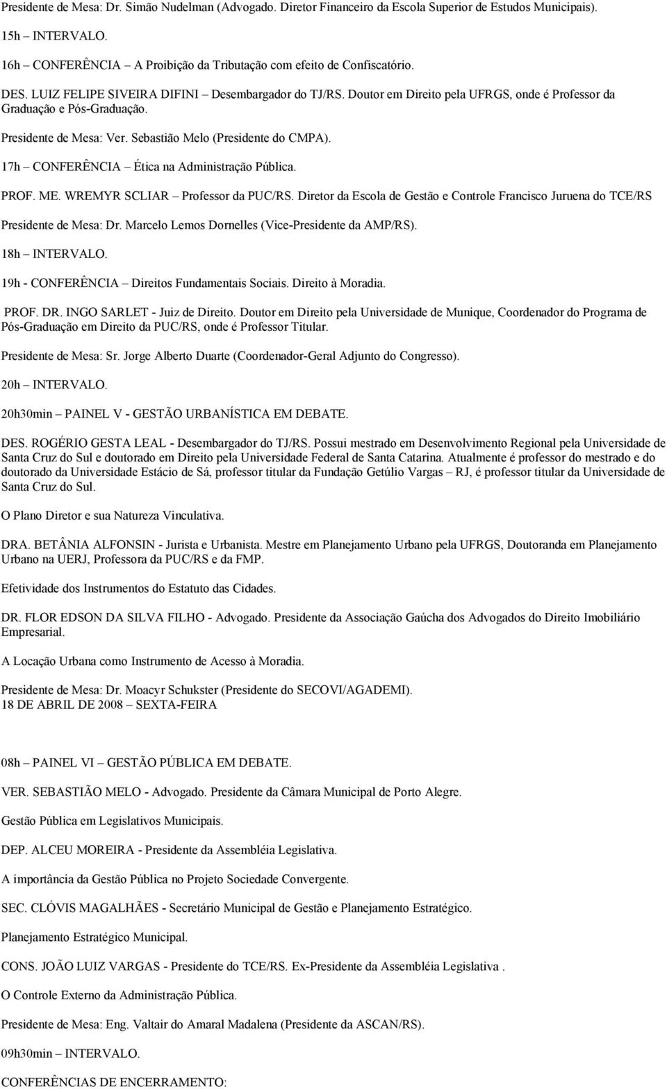 17h CONFERÊNCIA Ética na Administração Pública. PROF. ME. WREMYR SCLIAR Professor da PUC/RS. Diretor da Escola de Gestão e Controle Francisco Juruena do TCE/RS Presidente de Mesa: Dr.