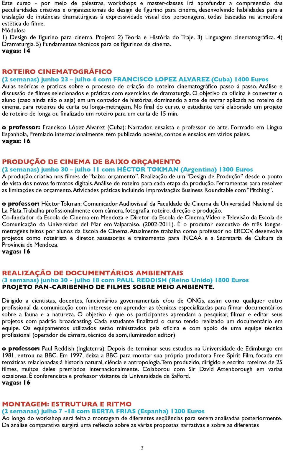 2) Teoria e História do Traje. 3) Linguagem cinematográfica. 4) Dramaturgia. 5) Fundamentos técnicos para os figurinos de cinema.