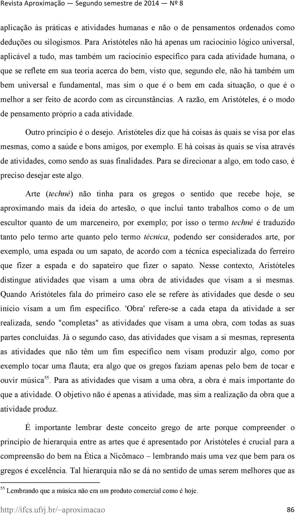 que, segundo ele, não há também um bem universal e fundamental, mas sim o que é o bem em cada situação, o que é o melhor a ser feito de acordo com as circunstâncias.