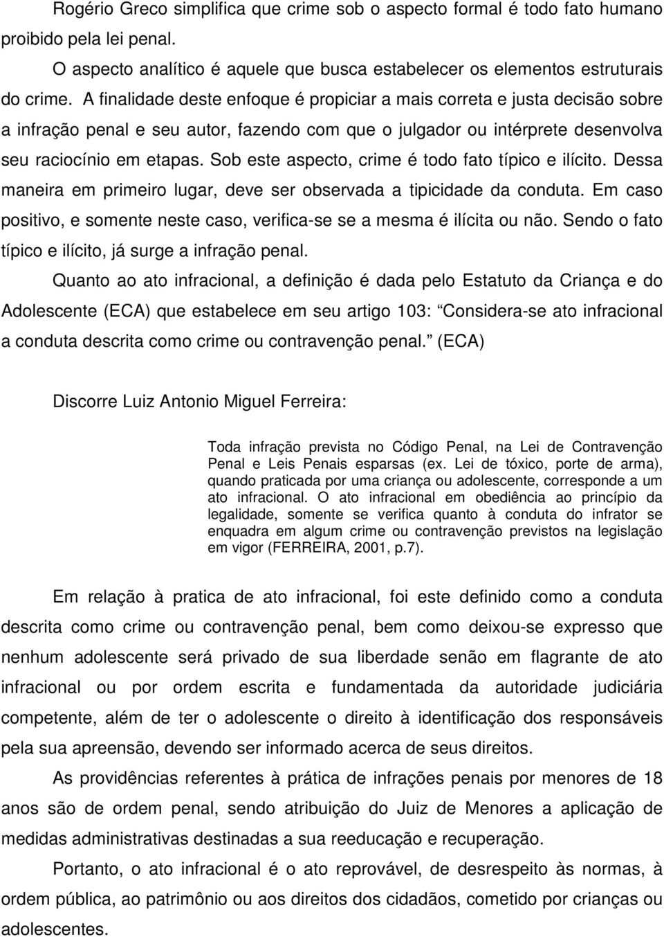 Sob este aspecto, crime é todo fato típico e ilícito. Dessa maneira em primeiro lugar, deve ser observada a tipicidade da conduta.